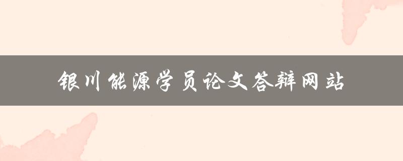 银川能源学员论文答辩网站
