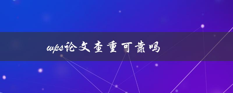 wps论文查重可靠吗(你需要知道的一切)