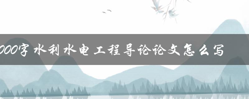 3000字水利水电工程导论论文怎么写