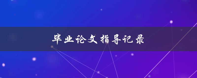 毕业论文指导记录(如何顺利完成毕业论文)