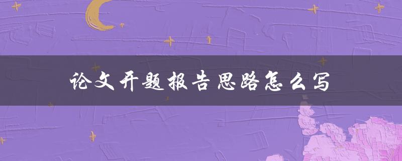论文开题报告思路怎么写(详细步骤指南)