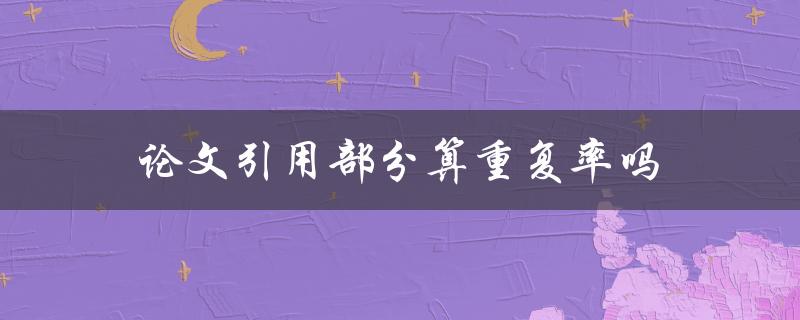 论文引用部分算重复率吗(是否会影响查重结果)