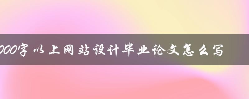 8000字以上网站设计毕业论文怎么写