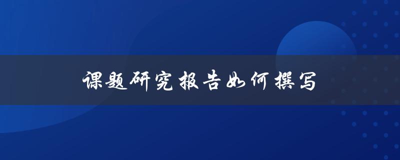 课题研究报告如何撰写(详细步骤与技巧分享)