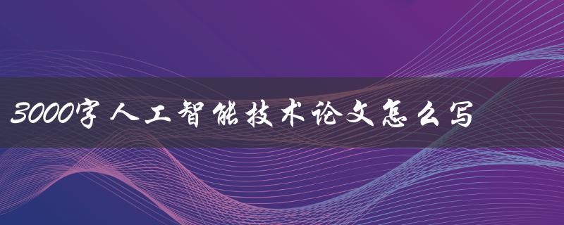 3000字人工智能技术论文怎么写