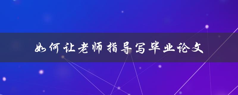 如何让老师指导写毕业论文