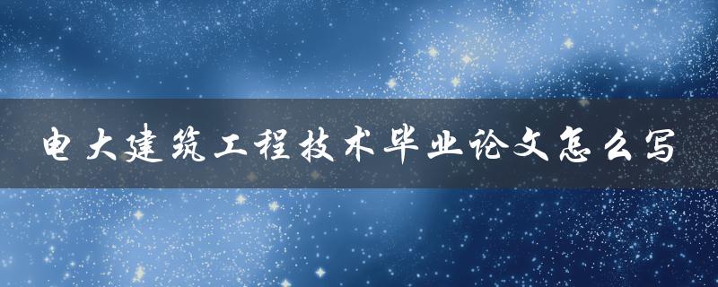 电大建筑工程技术毕业论文怎么写