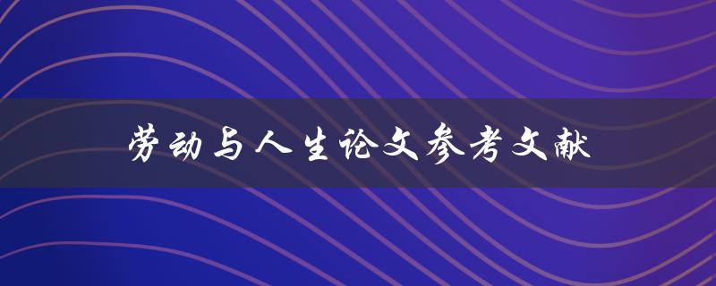 劳动与人生论文参考文献(如何查找高质量的文献资料)
