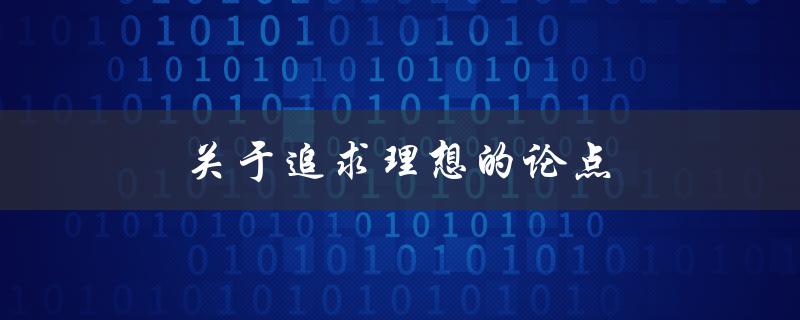 关于追求理想的论点(为什么我们应该永不放弃追求自己的梦想)