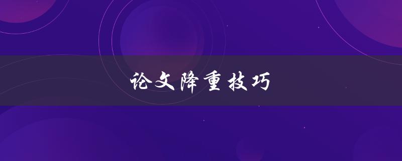 论文降重技巧(如何快速删减无用内容)