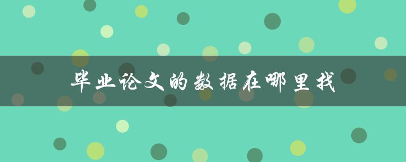 毕业论文的数据在哪里找(五大数据来源推荐)