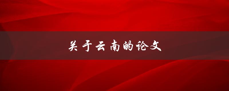 关于云南的论文(如何选择研究方向和文献)