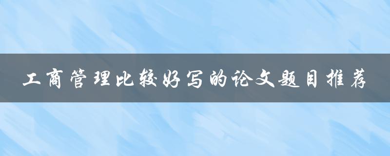 工商管理比较好写的论文题目推荐