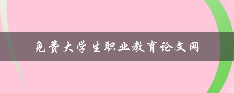 免费大学生职业教育论文网 免费大学生职业教育论文网