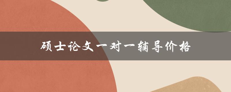 硕士论文一对一辅导价格(如何选择合适的辅导机构)