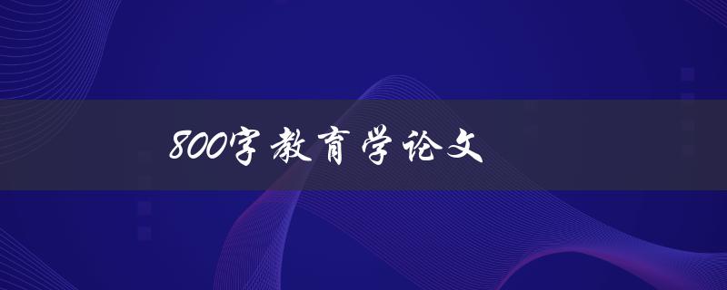800字教育学论文(如何写出高质量的论文)