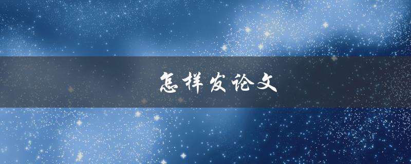 怎样发论文(如何提高论文被接受的几率)