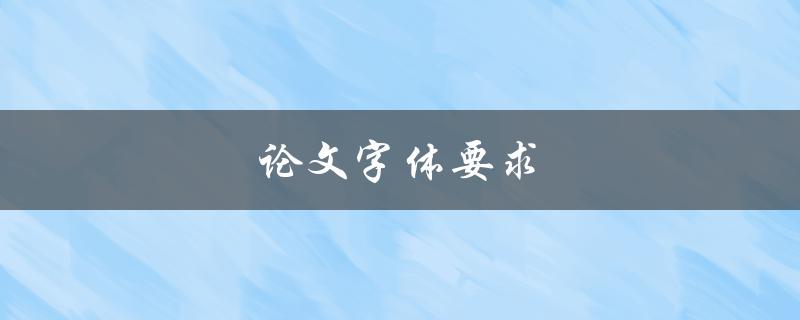 论文字体要求(如何选择适合的字体风格)