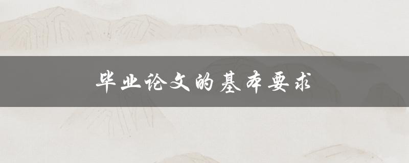 毕业论文的基本要求(你知道有哪些必须满足的条件吗？)