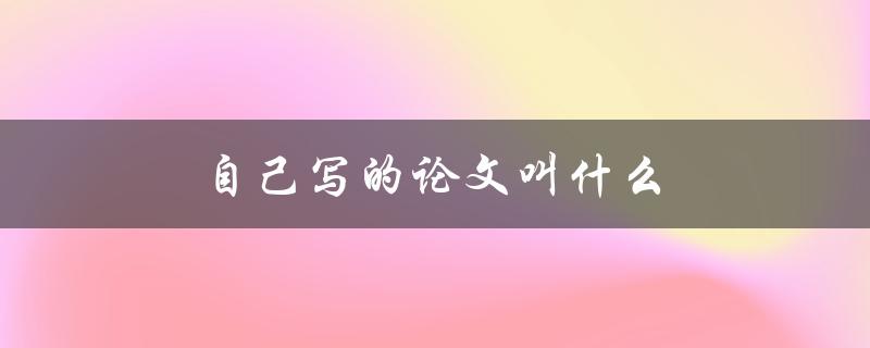 自己写的论文叫什么(如何给你的论文起一个恰当的标题)