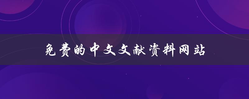免费的中文文献资料网站(哪些网站提供免费中文文献下载？)