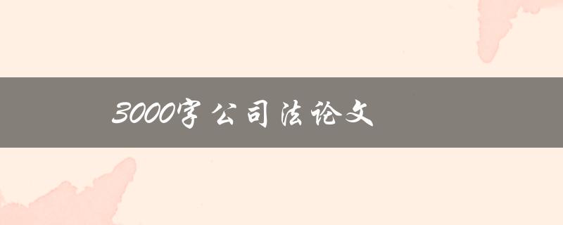 3000字公司法论文(如何写出高质量的公司法论文)
