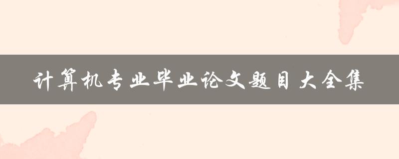 计算机专业毕业论文题目大全集