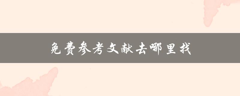 免费参考文献去哪里找(推荐几个好用的免费文献资源网站)