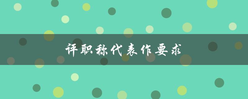 评职称代表作要求(需要满足哪些条件？)