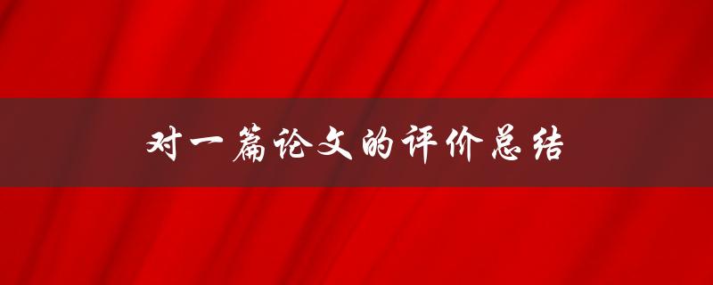 对一篇论文的评价总结(如何写出有力的学术评论)