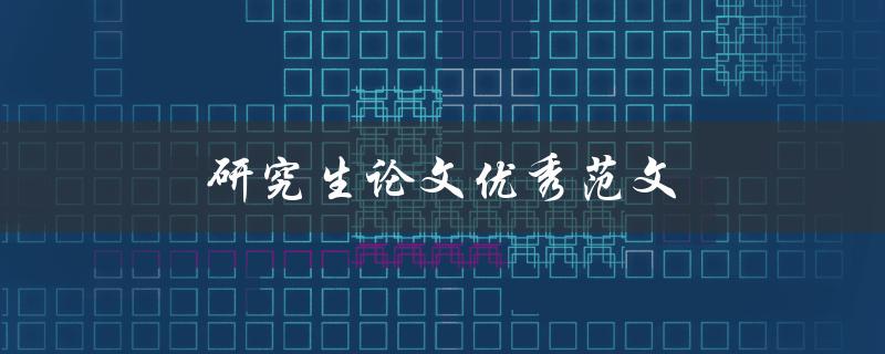 研究生论文优秀范文(如何找到并借鉴高质量的论文)