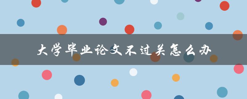 大学毕业论文不过关怎么办