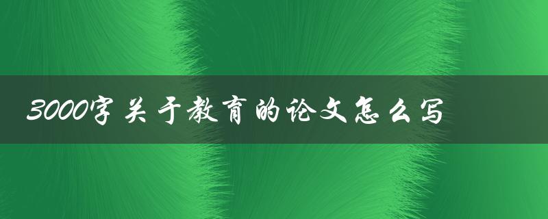 3000字关于教育的论文怎么写