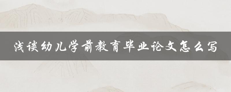 浅谈幼儿学前教育毕业论文怎么写