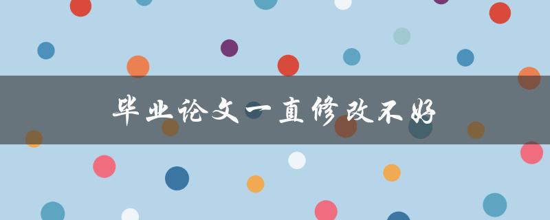 毕业论文一直修改不好(应该如何调整心态)