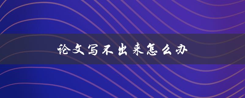 论文写不出来怎么办(应对写作瓶颈的有效方法)