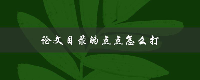 论文目录的点点怎么打(详细步骤教程)