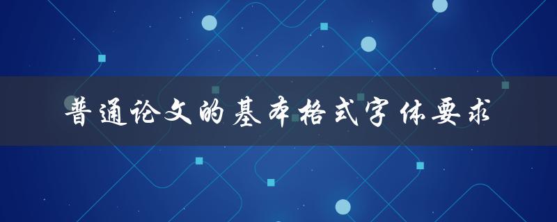 普通论文的基本格式字体要求