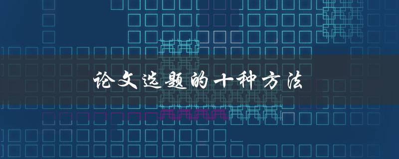论文选题的十种方法(如何选择一个适合自己的研究方向)