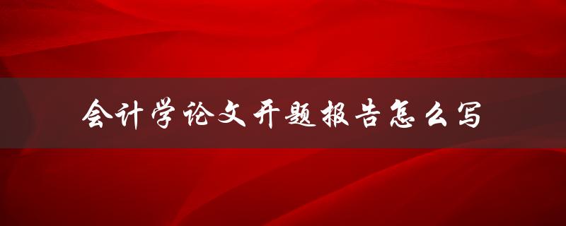 会计学论文开题报告怎么写
