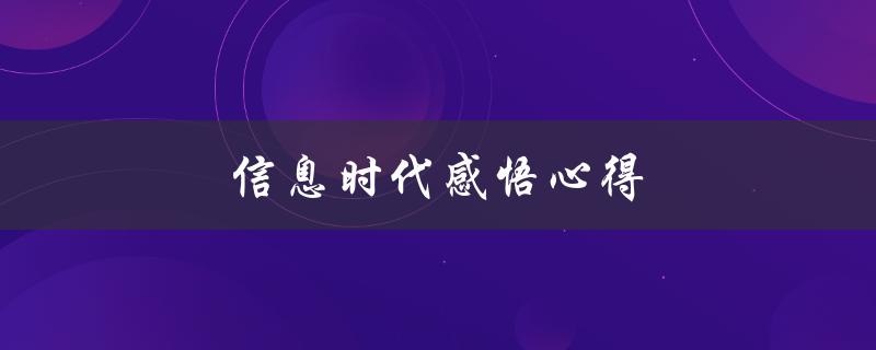 信息时代感悟心得(如何在信息泛滥的时代理性思考)