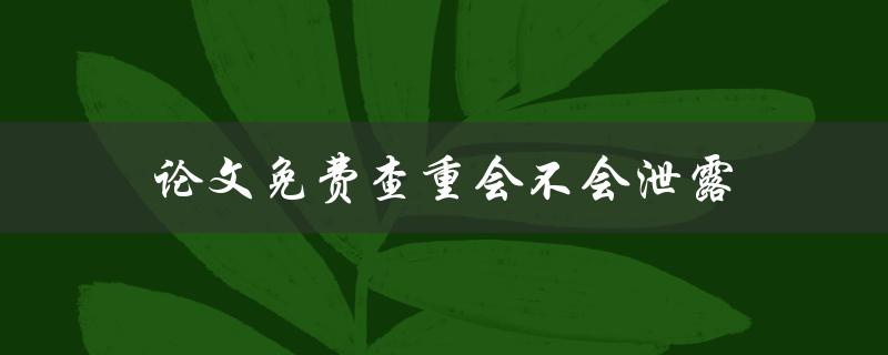 论文免费查重会不会泄露(如何保障个人隐私)