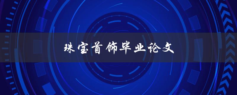珠宝首饰毕业论文(如何写出优秀的论文)