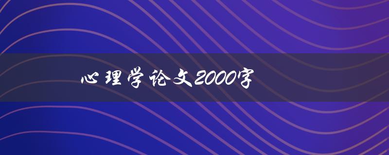 心理学论文2000字(如何写出高质量的心理学论文)