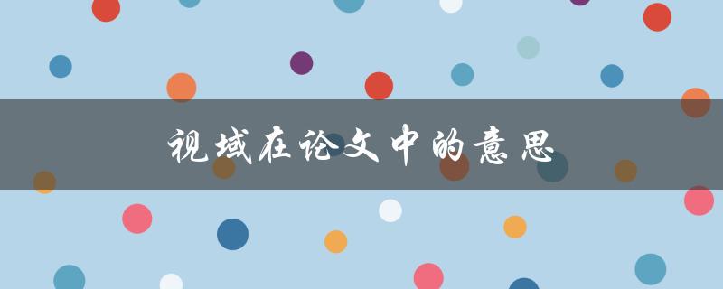 视域在论文中的意思(如何正确运用视角)