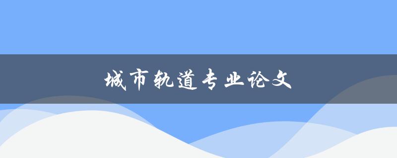 城市轨道专业论文(如何写出高质量的研究论文) 城市轨道专业论文(如何写出高质量的研究论文)