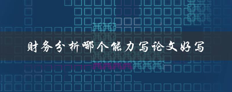 财务分析哪个能力写论文好写