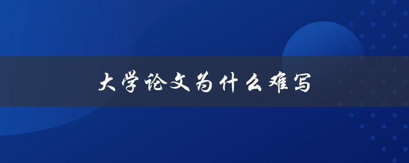 大学论文为什么难写(有哪些常见难点和解决方法)