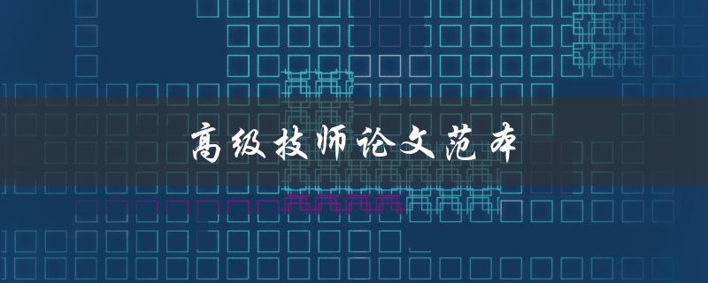 高级技师论文范本(如何撰写一篇优秀的技师论文)