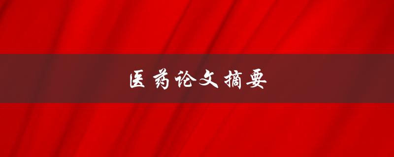 医药论文摘要(如何写出精准有效的摘要)